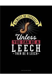 Always Be Yourself Unless You Can Be a Leech Then Be a Leech