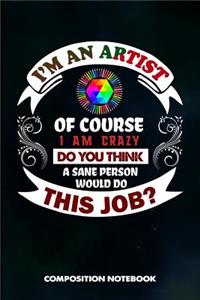 I Am an Artist of Course I Am Crazy Do You Think a Sane Person Would Do This Job