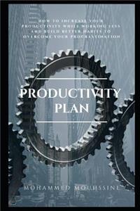 Productivity Plan: How to Increase Your Productivity While Working Less and Build Better Habits to Overcome Your Procrastination