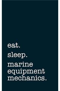 Eat. Sleep. Marine Equipment Mechanics. - Lined Notebook