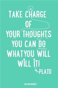Take Charge of Your Thoughts You Can Do What You Will Will It! - Plato