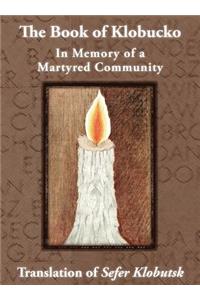 The Book of Klobucko; In Memory of a Martyred Community - Translation of Sefer Klobutsk; Mazkeret Kavod le-Kkehila ha-Kkedosha she-Ushmeda