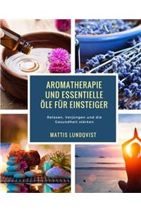 Aromatherapie Und Essentielle Öle Für Einsteiger: Relaxen,verjüngen Und Die Gesundheit Stärken