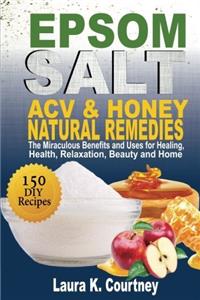 EPSOM SALT, ACV & HONEY NATURAL REMEDIES: The Miraculous Benefits and Uses for Healing, Health, Relaxation, Beauty and Home: DIY Recipes, Weight Loss, Pain Relief, Gardening