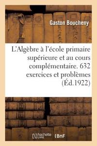 L'Algèbre À l'École Primaire Supérieure Et Au Cours Complémentaire. 632 Exercices Et Problèmes