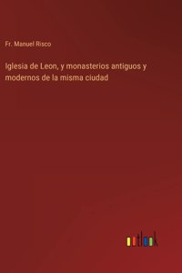 Iglesia de Leon, y monasterios antiguos y modernos de la misma ciudad