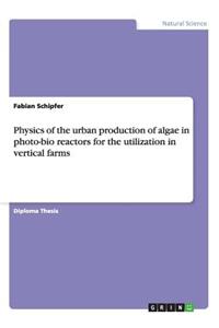 Physics of the urban production of algae in photo-bio reactors for the utilization in vertical farms