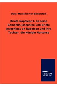 Briefe Napoleon I. an seine Gemahlin Josephine und Briefe Josephines an Napoleon und ihre Tochter, die Königin Hortense