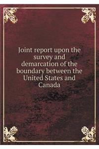 Joint report upon the survey and demarcation of the boundary between the United States and Canada
