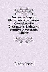 Prodromvs Corporis Glossariorvm Latinorvm: Qvaestiones De Glossariorvm Latinorvm Fontibvs Et Vsv (Latin Edition)