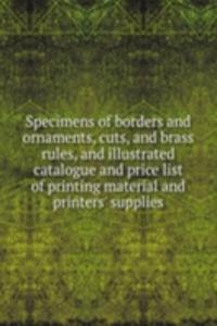 Specimens of borders and ornaments, cuts, and brass rules, and illustrated catalogue and price list of printing material and printers' supplies