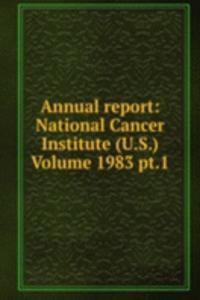 Annual report: National Cancer Institute (U.S.) Volume 1983 pt.1