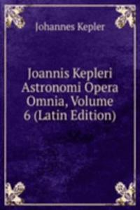 Joannis Kepleri Astronomi Opera Omnia, Volume 6 (Latin Edition)