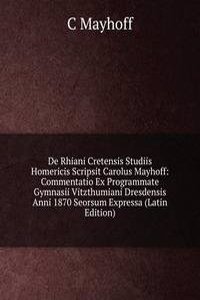 De Rhiani Cretensis Studiis Homericis Scripsit Carolus Mayhoff: Commentatio Ex Programmate Gymnasii Vitzthumiani Dresdensis Anni 1870 Seorsum Expressa (Latin Edition)