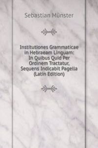 Institutiones Grammaticae in Hebraeam Linguam: In Quibus Quid Per Ordinem Tractatur, Sequens Indicabit Pagella (Latin Edition)