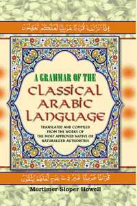 A Grammar Of The Classical Arabic Language : Translated And Compiled From The Works Of The Most Approved Native Or Naturalized Authorities (The Common Process - Part 1)