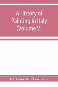 history of painting in Italy; Umbria, Florence and Siena from the second to the sixteenth century (Volume V)