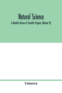 Natural science; A Monthly Review of Scientific Progress (Volume VI)