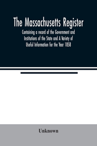 Massachusetts register; Containing a record of the Government and Institutions of the State and A Variety of Useful Information for the Year 1858