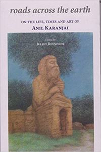 Roads Across The Earth: On the Life, Times and Art of ANil Karanjai