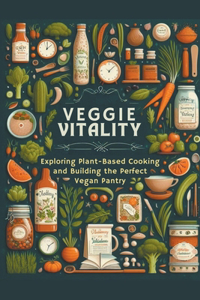 Veggie Vitality: Exploring Plant-Based Cooking and Building the Perfect Vegan Pantry