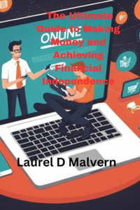 Ultimate Guide to Making Money and Achieving Financial Independence