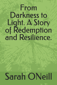 From Darkness to Light. A Story of Redemption and Resilience.