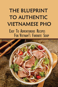 The Blueprint To Authentic Vietnamese Pho