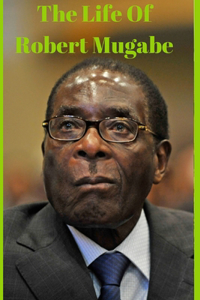 The Life Of Robert Mugabe