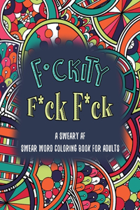F*ckity F*ck F*ck A Sweary AF Swear Word Coloring Book for Adults