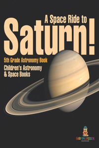 Space Ride to Saturn! 5th Grade Astronomy Book Children's Astronomy & Space Books