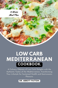 Low Carb Mediterranean diet Cookbook: A Culinary Odyssey of Low Carb Delights with the Authentic Tastes of the Mediterranean, Transforming Your Lifestyle for Sustained Health and Gastron