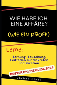 Wie habe ich eine Affäre?: Tarnung, Täuschung und Leitfaden zur diskreten Indiskretion