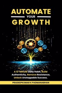 Automate Your Growth: A 12-Minute Daily Habit to Build Authenticity, Remove Resistance, Unlock Unstoppable Success