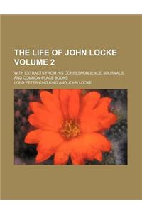 The Life of John Locke (Volume 2); With Extracts from His Correspondence, Journals, and Common-Place Books
