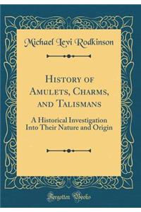History of Amulets, Charms, and Talismans: A Historical Investigation Into Their Nature and Origin (Classic Reprint)