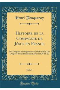 Histoire de la Compagnie de JÃ©sus En France, Vol. 1: Des Origines Ã? La Suppression (1528-1762); Les Origines Et Les PremiÃ¨res Luttes (1528-1575) (Classic Reprint)