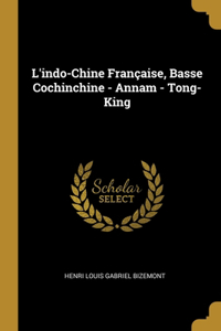 L'indo-Chine Française, Basse Cochinchine - Annam - Tong-King