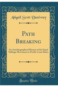 Path Breaking: An Autobiographical History of the Equal Suffrage Movement in Pacific Coast States (Classic Reprint)