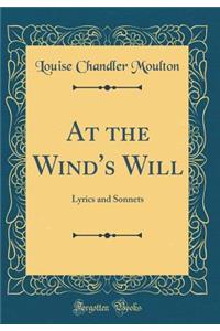 At the Wind's Will: Lyrics and Sonnets (Classic Reprint)