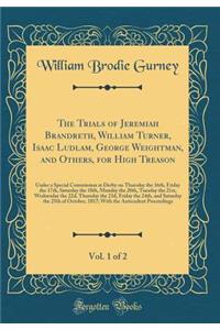The Trials of Jeremiah Brandreth, William Turner, Isaac Ludlam, George Weightman, and Others, for High Treason, Vol. 1 of 2: Under a Special Commission at Derby on Thursday the 16th, Friday the 17th, Saturday the 18th, Monday the 20th, Tuesday the