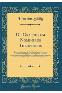 de Graecorum Nominibus Theophoris: Dissertatio Inauguralis Philologica Quam Consensu Et Auctoritate Amplissimi Philosophorum Ordinis in Universitate Fridericiana Halensi Cum Vitebergensi Consociata Ad Summos in Philosophia Honores Rite Impetrandos