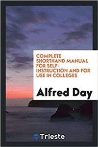 Complete Shorthand Manual for Self-Instruction and for Use in Colleges