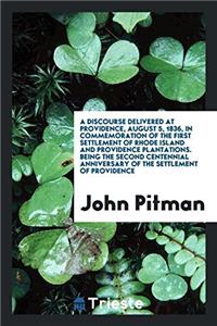 A Discourse Delivered at Providence, August 5, 1836, in Commemoration of the First Settlement of Rhode Island and Providence Plantations. Being the Se