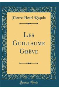 Les Guillaume Grève (Classic Reprint)