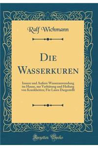 Die Wasserkuren: Innere und Äußere Wasseranwendung im Hause, zur Verhütung und Heilung von Krankheiten; Für Laien Dargestellt (Classic Reprint)