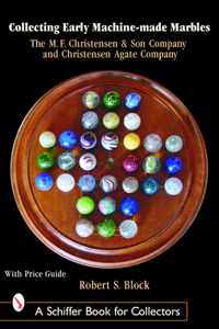 Collecting Early Machine Made Marbles from the M.F. Christensen & Son Company and Christensen Agate Company: The M. F. Christensen &amp; Son Company and Christensen Agate Company