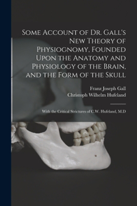 Some Account of Dr. Gall's New Theory of Physiognomy, Founded Upon the Anatomy and Physiology of the Brain, and the Form of the Skull