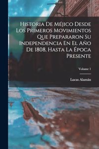 Historia De Méjico Desde Los Primeros Movimientos Que Prepararon Su Independencia En El Año De 1808, Hasta La Época Presente; Volume 1