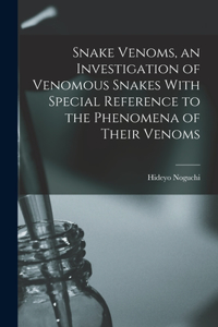 Snake Venoms, an Investigation of Venomous Snakes With Special Reference to the Phenomena of Their Venoms